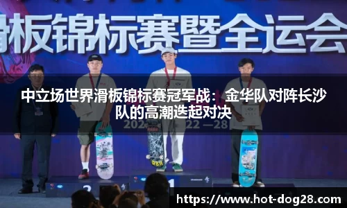 中立场世界滑板锦标赛冠军战:金华队对阵长沙队的高潮迭起对决
