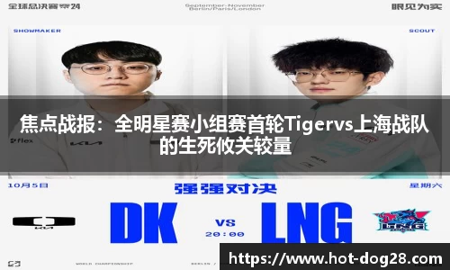 焦点战报:全明星赛小组赛首轮Tigervs上海战队的生死攸关较量