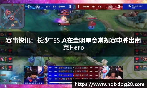 赛事快讯：长沙TES.A在全明星赛常规赛中胜出南京Hero