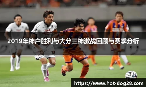 2019年神户胜利与大分三神激战回顾与赛季分析