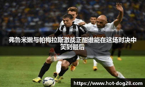 弗鲁米嫩与帕梅拉斯激战正酣谁能在这场对决中笑到最后